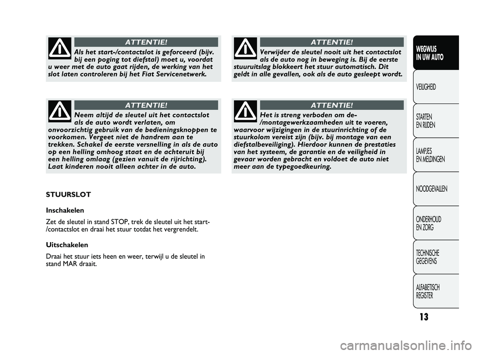 FIAT DUCATO 2010 Instructieboek (in Dutch) 13
WEGWIJS
IN UW AUTO
VEILIGHEID
STARTEN
EN RIJDEN
LAMPJES
EN MELDINGEN
NOODGEVALLEN
ONDERHOUD
EN ZORG
TECHNISCHE
GEGEVENS
ALFABETISCH
REGISTER
Verwijder de sleutel nooit uit het contactslot
als FIAT DUCATO 2010 Instructieboek (in Dutch) 13
WEGWIJS
IN UW AUTO
VEILIGHEID
STARTEN
EN RIJDEN
LAMPJES
EN MELDINGEN
NOODGEVALLEN
ONDERHOUD
EN ZORG
TECHNISCHE
GEGEVENS
ALFABETISCH
REGISTER
Verwijder de sleutel nooit uit het contactslot
als