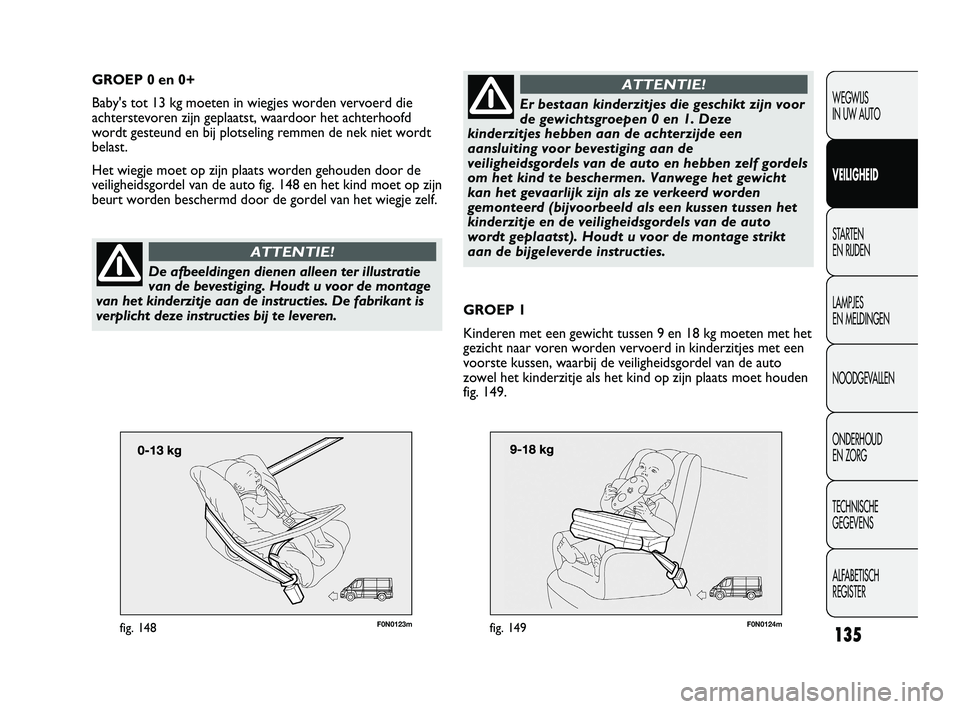 FIAT DUCATO 2009 Instructieboek (in Dutch) F0N0123mfig. 148135
WEGWIJS
IN UW AUTO
VEILIGHEID
STARTEN
EN RIJDEN
LAMPJES
EN MELDINGEN
NOODGEVALLEN
ONDERHOUD
EN ZORG
TECHNISCHE
GEGEVENS
ALFABETISCH
REGISTER
GROEP 0 en 0+
Baby's tot 13 k FIAT DUCATO 2009 Instructieboek (in Dutch) F0N0123mfig. 148135
WEGWIJS
IN UW AUTO
VEILIGHEID
STARTEN
EN RIJDEN
LAMPJES
EN MELDINGEN
NOODGEVALLEN
ONDERHOUD
EN ZORG
TECHNISCHE
GEGEVENS
ALFABETISCH
REGISTER
GROEP 0 en 0+
Baby's tot 13 k