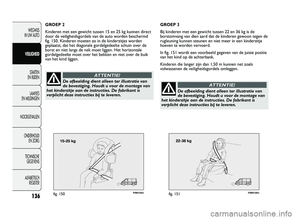 FIAT DUCATO 2009 Instructieboek (in Dutch) F0N0125mfig. 150F0M0126mfig. 151
GROEP 3
Bij kinderen met een gewicht tussen 22 en 36 kg is de
borstomvang van dien aard dat de kinderen gewoon tegen de
rugleuning kunnen steunen en niet meer in een k FIAT DUCATO 2009 Instructieboek (in Dutch) F0N0125mfig. 150F0M0126mfig. 151
GROEP 3
Bij kinderen met een gewicht tussen 22 en 36 kg is de
borstomvang van dien aard dat de kinderen gewoon tegen de
rugleuning kunnen steunen en niet meer in een k