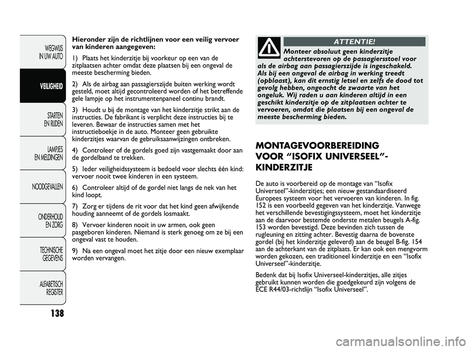 FIAT DUCATO 2009  Instructieboek (in Dutch) Hieronder zijn de richtlijnen voor een veilig vervoer
van kinderen aangegeven:
1) Plaats het kinderzitje bij voorkeur op een van de
zitplaatsen achter omdat deze plaatsen bij een ongeval de
meeste bes