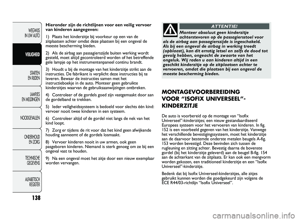 FIAT DUCATO 2010 Instructieboek (in Dutch) Hieronder zijn de richtlijnen voor een veilig vervoer
van kinderen aangegeven:
1) Plaats het kinderzitje bij voorkeur op een van de
zitplaatsen achter omdat deze plaatsen bij een ongeval de
meeste bes FIAT DUCATO 2010 Instructieboek (in Dutch) Hieronder zijn de richtlijnen voor een veilig vervoer
van kinderen aangegeven:
1) Plaats het kinderzitje bij voorkeur op een van de
zitplaatsen achter omdat deze plaatsen bij een ongeval de
meeste bes
