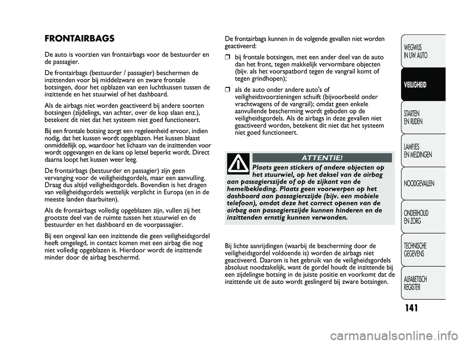 FIAT DUCATO 2010 Instructieboek (in Dutch) De frontairbags kunnen in de volgende gevallen niet worden
geactiveerd:
❒bij frontale botsingen, met een ander deel van de auto
dan het front, tegen makkelijk vervormbare objecten
(bijv. als het voo FIAT DUCATO 2010 Instructieboek (in Dutch) De frontairbags kunnen in de volgende gevallen niet worden
geactiveerd:
❒bij frontale botsingen, met een ander deel van de auto
dan het front, tegen makkelijk vervormbare objecten
(bijv. als het voo