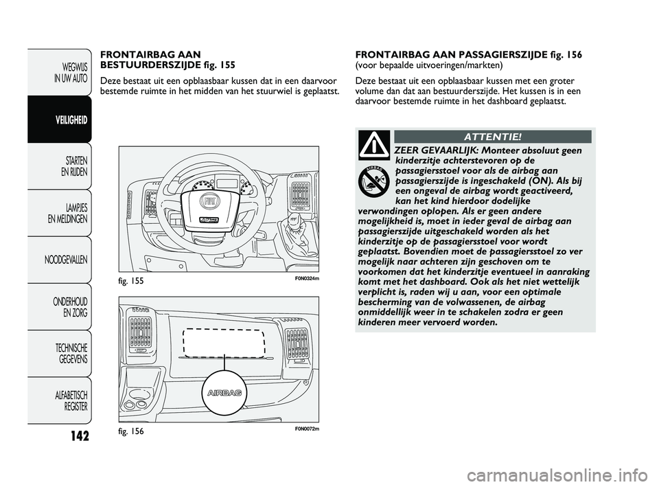 FIAT DUCATO 2010 Instructieboek (in Dutch) F0N0072mfig. 156
F0N0324mfig. 155
FRONTAIRBAG AAN PASSAGIERSZIJDE fig. 156
(voor bepaalde uitvoeringen/markten)
Deze bestaat uit een opblaasbaar kussen met een groter
volume dan dat aan bestuurderszi FIAT DUCATO 2010 Instructieboek (in Dutch) F0N0072mfig. 156
F0N0324mfig. 155
FRONTAIRBAG AAN PASSAGIERSZIJDE fig. 156
(voor bepaalde uitvoeringen/markten)
Deze bestaat uit een opblaasbaar kussen met een groter
volume dan dat aan bestuurderszi