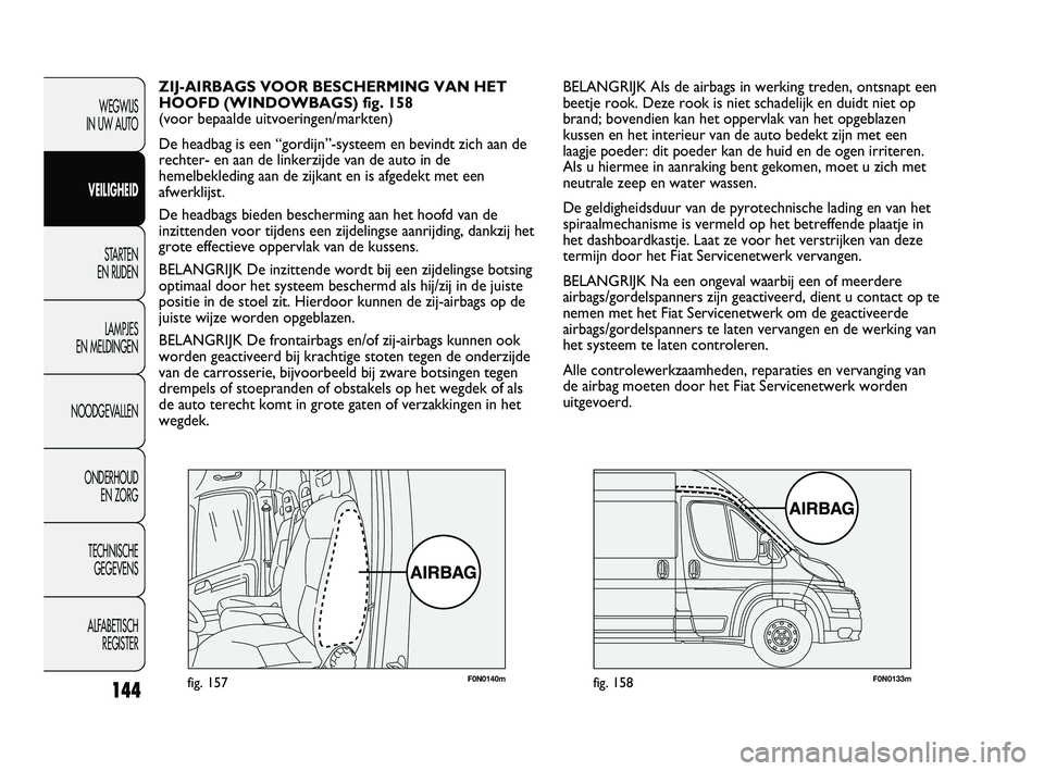 FIAT DUCATO 2010 Instructieboek (in Dutch) F0N0140mfig. 157F0N0133mfig. 158
BELANGRIJK Als de airbags in werking treden, ontsnapt een
beetje rook. Deze rook is niet schadelijk en duidt niet op
brand; bovendien kan het oppervlak van het opgebla FIAT DUCATO 2010 Instructieboek (in Dutch) F0N0140mfig. 157F0N0133mfig. 158
BELANGRIJK Als de airbags in werking treden, ontsnapt een
beetje rook. Deze rook is niet schadelijk en duidt niet op
brand; bovendien kan het oppervlak van het opgebla