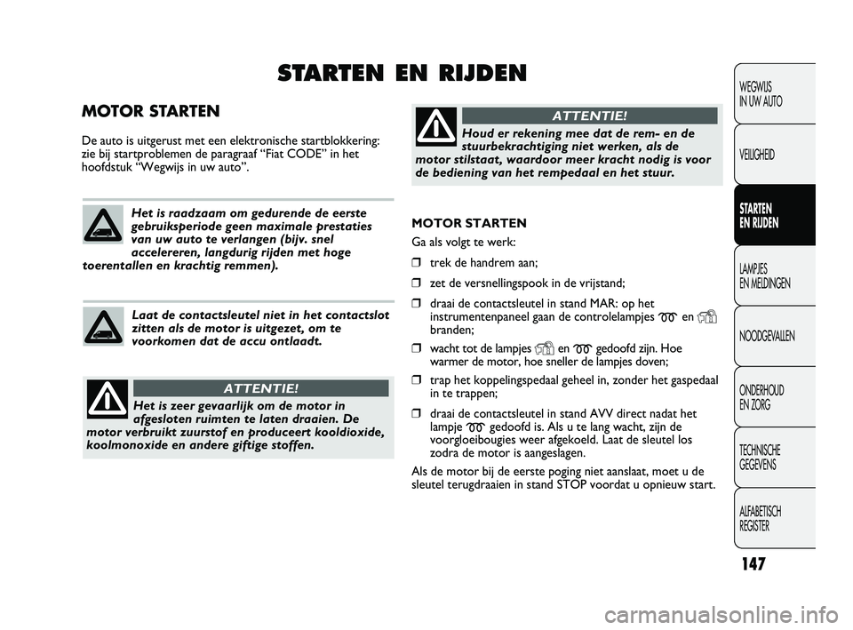 FIAT DUCATO 2010 Instructieboek (in Dutch) MOTOR STARTEN
Ga als volgt te werk:
❒trek de handrem aan;
❒zet de versnellingspook in de vrijstand;
❒draai de contactsleutel in stand MAR: op het
instrumentenpaneel gaan de controlelampjes
men FIAT DUCATO 2010 Instructieboek (in Dutch) MOTOR STARTEN
Ga als volgt te werk:
❒trek de handrem aan;
❒zet de versnellingspook in de vrijstand;
❒draai de contactsleutel in stand MAR: op het
instrumentenpaneel gaan de controlelampjes
men