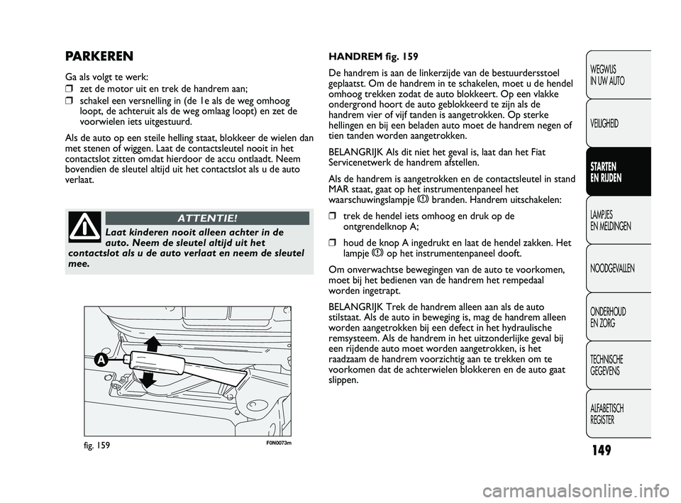 FIAT DUCATO 2009 Instructieboek (in Dutch) F0N0073mfig. 159
HANDREM fig. 159
De handrem is aan de linkerzijde van de bestuurdersstoel
geplaatst. Om de handrem in te schakelen, moet u de hendel
omhoog trekken zodat de auto blokkeert. Op een vla FIAT DUCATO 2009 Instructieboek (in Dutch) F0N0073mfig. 159
HANDREM fig. 159
De handrem is aan de linkerzijde van de bestuurdersstoel
geplaatst. Om de handrem in te schakelen, moet u de hendel
omhoog trekken zodat de auto blokkeert. Op een vla