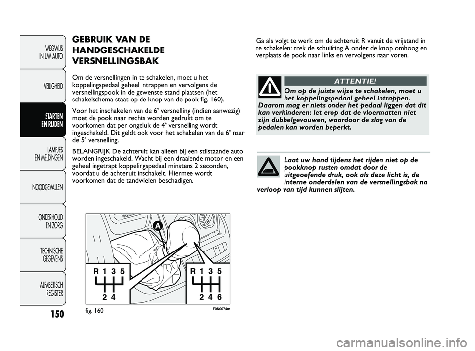 FIAT DUCATO 2009 Instructieboek (in Dutch) F0N0074mfig. 160
GEBRUIK VAN DE
HANDGESCHAKELDE
VERSNELLINGSBAK
Om de versnellingen in te schakelen, moet u het
koppelingspedaal geheel intrappen en vervolgens de
versnellingspook in de gewenste stand FIAT DUCATO 2009 Instructieboek (in Dutch) F0N0074mfig. 160
GEBRUIK VAN DE
HANDGESCHAKELDE
VERSNELLINGSBAK
Om de versnellingen in te schakelen, moet u het
koppelingspedaal geheel intrappen en vervolgens de
versnellingspook in de gewenste stand