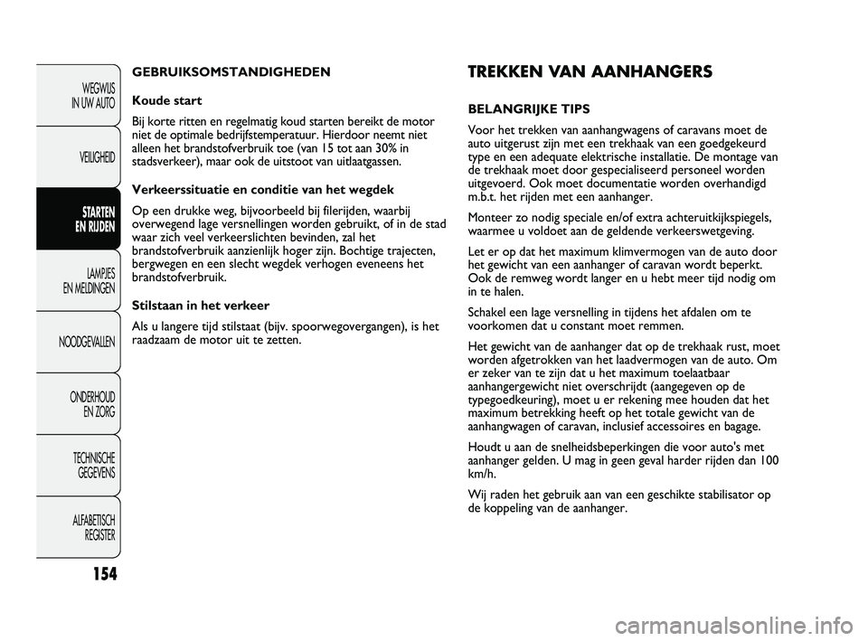 FIAT DUCATO 2011 Instructieboek (in Dutch) TREKKEN VAN AANHANGERS
BELANGRIJKE TIPS
Voor het trekken van aanhangwagens of caravans moet de
auto uitgerust zijn met een trekhaak van een goedgekeurd
type en een adequate elektrische installatie. De FIAT DUCATO 2011 Instructieboek (in Dutch) TREKKEN VAN AANHANGERS
BELANGRIJKE TIPS
Voor het trekken van aanhangwagens of caravans moet de
auto uitgerust zijn met een trekhaak van een goedgekeurd
type en een adequate elektrische installatie. De