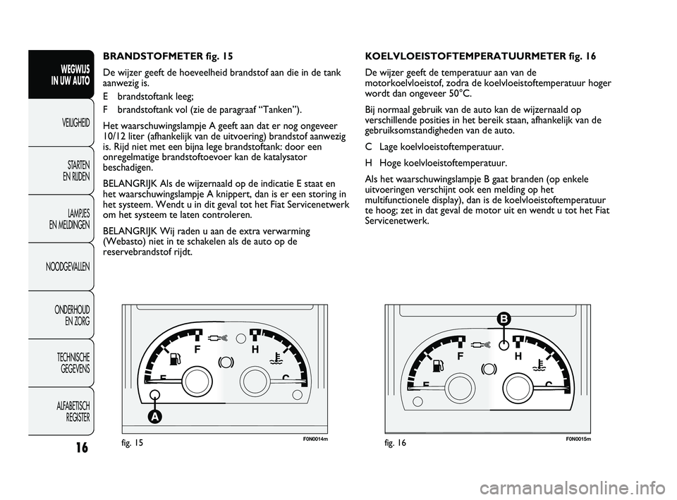 FIAT DUCATO 2010 Instructieboek (in Dutch) F0N0014mfig. 15F0N0015mfig. 16
KOELVLOEISTOFTEMPERATUURMETER fig. 16
De wijzer geeft de temperatuur aan van de
motorkoelvloeistof, zodra de koelvloeistoftemperatuur hoger
wordt dan ongeveer 50°C.
Bij FIAT DUCATO 2010 Instructieboek (in Dutch) F0N0014mfig. 15F0N0015mfig. 16
KOELVLOEISTOFTEMPERATUURMETER fig. 16
De wijzer geeft de temperatuur aan van de
motorkoelvloeistof, zodra de koelvloeistoftemperatuur hoger
wordt dan ongeveer 50°C.
Bij