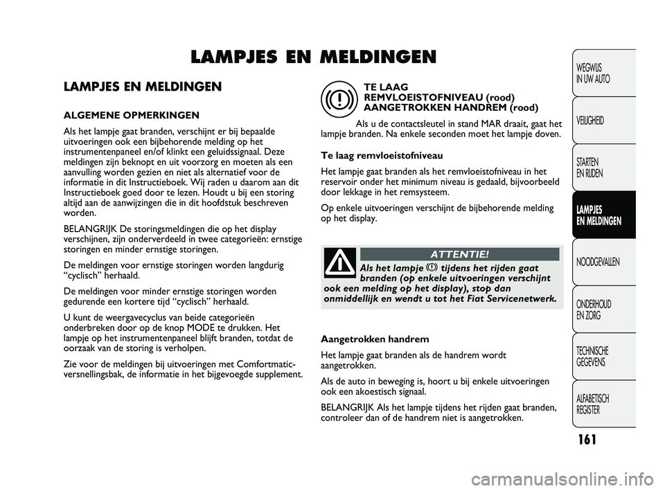 FIAT DUCATO 2010 Instructieboek (in Dutch) LAMPJES EN MELDINGEN
ALGEMENE OPMERKINGEN
Als het lampje gaat branden, verschijnt er bij bepaalde
uitvoeringen ook een bijbehorende melding op het
instrumentenpaneel en/of klinkt een geluidssignaal. D FIAT DUCATO 2010 Instructieboek (in Dutch) LAMPJES EN MELDINGEN
ALGEMENE OPMERKINGEN
Als het lampje gaat branden, verschijnt er bij bepaalde
uitvoeringen ook een bijbehorende melding op het
instrumentenpaneel en/of klinkt een geluidssignaal. D