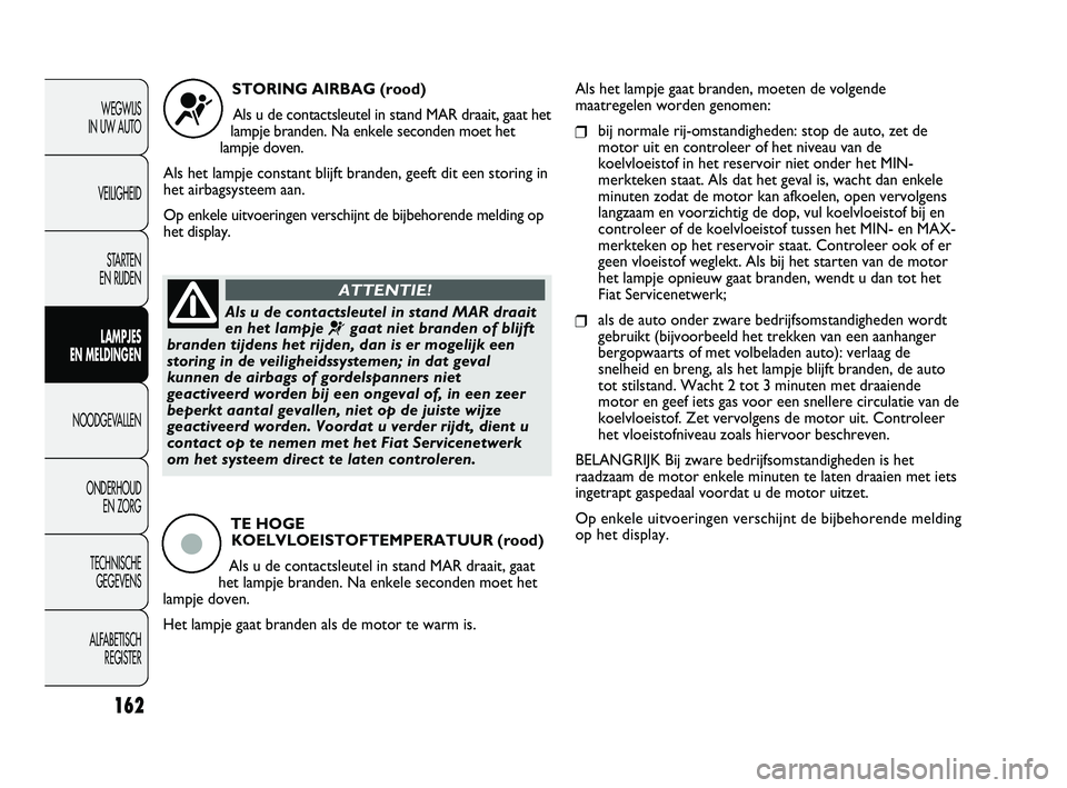 FIAT DUCATO 2010 Instructieboek (in Dutch) 162
WEGWIJS
IN UW AUTO
VEILIGHEID
STARTEN
EN RIJDEN
LAMPJES
EN MELDINGEN
NOODGEVALLEN
ONDERHOUD
EN ZORG
TECHNISCHE
GEGEVENS
ALFABETISCH
REGISTER
STORING AIRBAG (rood)
Als u de contactsleutel in FIAT DUCATO 2010 Instructieboek (in Dutch) 162
WEGWIJS
IN UW AUTO
VEILIGHEID
STARTEN
EN RIJDEN
LAMPJES
EN MELDINGEN
NOODGEVALLEN
ONDERHOUD
EN ZORG
TECHNISCHE
GEGEVENS
ALFABETISCH
REGISTER
STORING AIRBAG (rood)
Als u de contactsleutel in