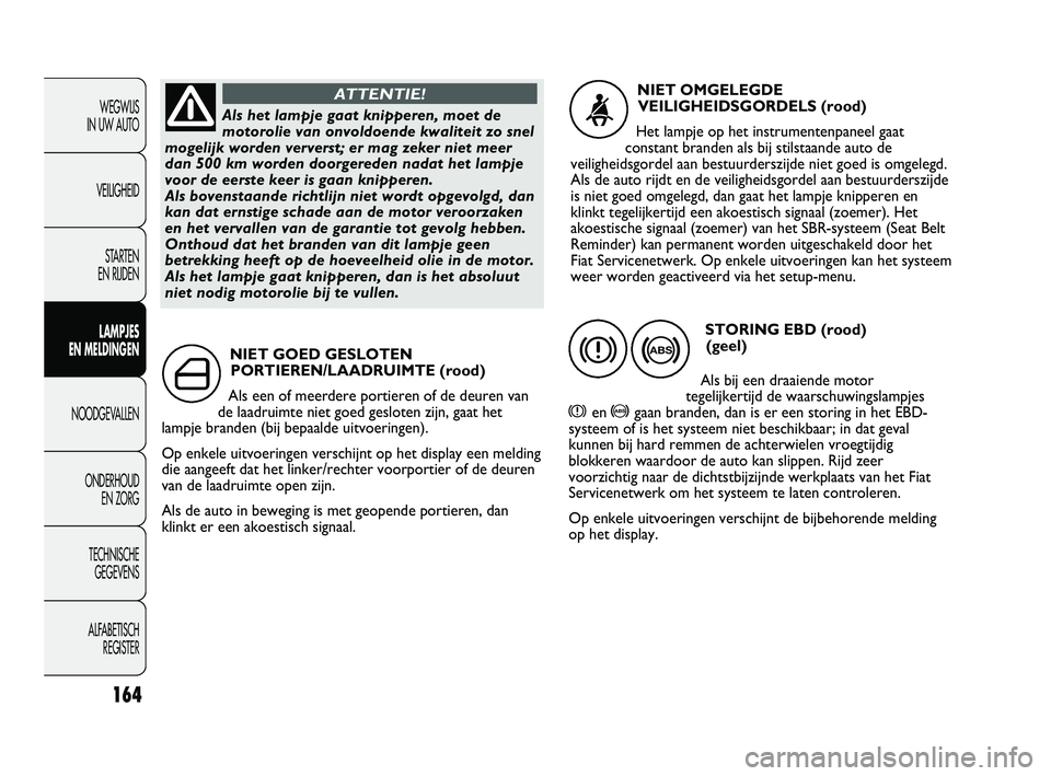 FIAT DUCATO 2009 Instructieboek (in Dutch) 164
WEGWIJS
IN UW AUTO
VEILIGHEID
STARTEN
EN RIJDEN
LAMPJES
EN MELDINGEN
NOODGEVALLEN
ONDERHOUD
EN ZORG
TECHNISCHE
GEGEVENS
ALFABETISCH
REGISTER
NIET GOED GESLOTEN
PORTIEREN/LAADRUIMTE (rood)
Al FIAT DUCATO 2009 Instructieboek (in Dutch) 164
WEGWIJS
IN UW AUTO
VEILIGHEID
STARTEN
EN RIJDEN
LAMPJES
EN MELDINGEN
NOODGEVALLEN
ONDERHOUD
EN ZORG
TECHNISCHE
GEGEVENS
ALFABETISCH
REGISTER
NIET GOED GESLOTEN
PORTIEREN/LAADRUIMTE (rood)
Al