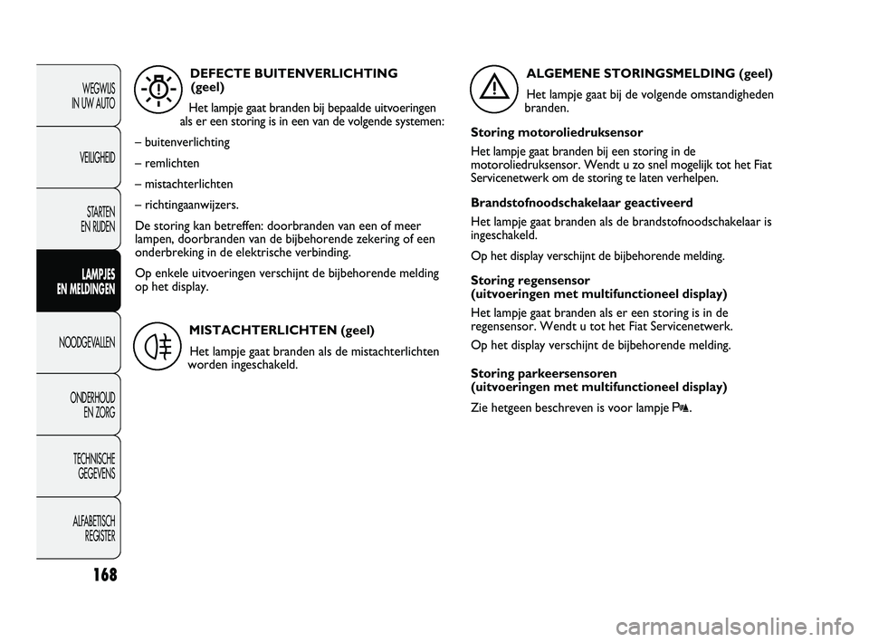 FIAT DUCATO 2011 Instructieboek (in Dutch) 168
WEGWIJS
IN UW AUTO
VEILIGHEID
STARTEN
EN RIJDEN
LAMPJES
EN MELDINGEN
NOODGEVALLEN
ONDERHOUD
EN ZORG
TECHNISCHE
GEGEVENS
ALFABETISCH
REGISTER
DEFECTE BUITENVERLICHTING
(geel)
Het lampje gaat FIAT DUCATO 2011 Instructieboek (in Dutch) 168
WEGWIJS
IN UW AUTO
VEILIGHEID
STARTEN
EN RIJDEN
LAMPJES
EN MELDINGEN
NOODGEVALLEN
ONDERHOUD
EN ZORG
TECHNISCHE
GEGEVENS
ALFABETISCH
REGISTER
DEFECTE BUITENVERLICHTING
(geel)
Het lampje gaat