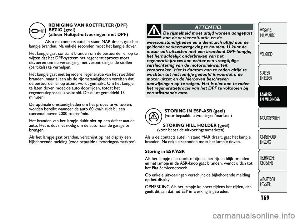 FIAT DUCATO 2011 Instructieboek (in Dutch) 169
WEGWIJS
IN UW AUTO
VEILIGHEID
STARTEN
EN RIJDEN
LAMPJES
EN MELDINGEN
NOODGEVALLEN
ONDERHOUD
EN ZORG
TECHNISCHE
GEGEVENS
ALFABETISCH
REGISTER
STORING IN ESP-ASR (geel)
(voor bepaalde uitvoer FIAT DUCATO 2011 Instructieboek (in Dutch) 169
WEGWIJS
IN UW AUTO
VEILIGHEID
STARTEN
EN RIJDEN
LAMPJES
EN MELDINGEN
NOODGEVALLEN
ONDERHOUD
EN ZORG
TECHNISCHE
GEGEVENS
ALFABETISCH
REGISTER
STORING IN ESP-ASR (geel)
(voor bepaalde uitvoer