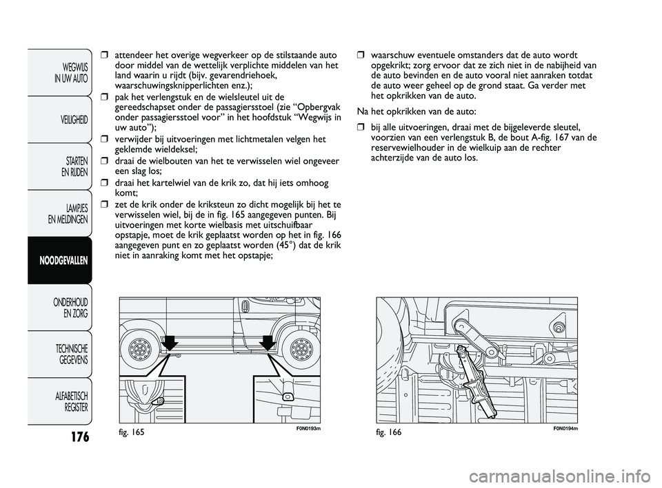 FIAT DUCATO 2009 Instructieboek (in Dutch) F0N0193mfig. 165F0N0194mfig. 166
❒waarschuw eventuele omstanders dat de auto wordt
opgekrikt; zorg ervoor dat ze zich niet in de nabijheid van
de auto bevinden en de auto vooral niet aanraken totdat FIAT DUCATO 2009 Instructieboek (in Dutch) F0N0193mfig. 165F0N0194mfig. 166
❒waarschuw eventuele omstanders dat de auto wordt
opgekrikt; zorg ervoor dat ze zich niet in de nabijheid van
de auto bevinden en de auto vooral niet aanraken totdat