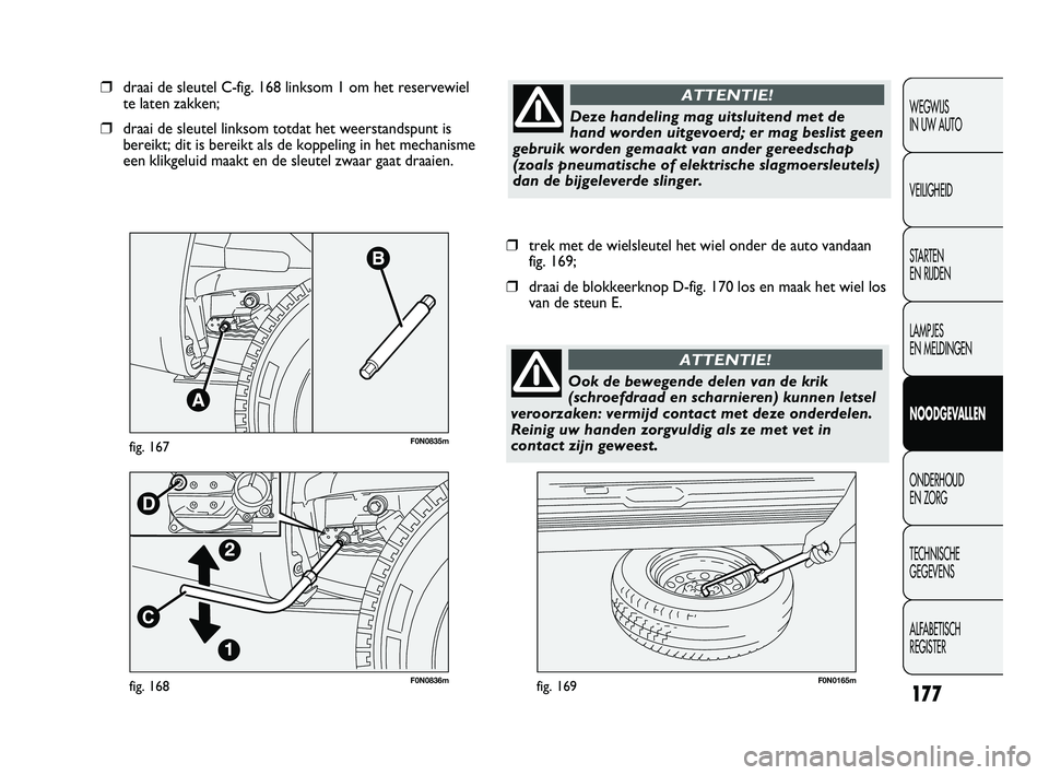 FIAT DUCATO 2009 Instructieboek (in Dutch) F0N0836mfig. 168F0N0165mfig. 169
❒trek met de wielsleutel het wiel onder de auto vandaan
fig. 169;
❒draai de blokkeerknop D-fig. 170 los en maak het wiel los
van de steun E.
❒draai de sleutel C- FIAT DUCATO 2009 Instructieboek (in Dutch) F0N0836mfig. 168F0N0165mfig. 169
❒trek met de wielsleutel het wiel onder de auto vandaan
fig. 169;
❒draai de blokkeerknop D-fig. 170 los en maak het wiel los
van de steun E.
❒draai de sleutel C-
