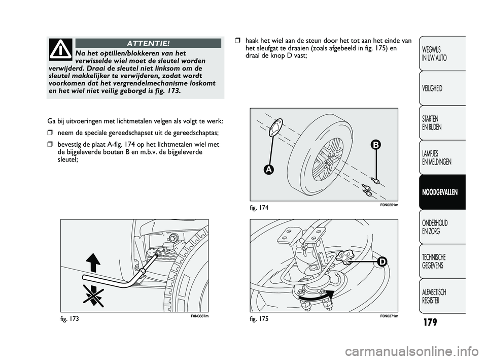 FIAT DUCATO 2009 Instructieboek (in Dutch) F0N0251mfig. 174
F0N0837mfig. 173
Ga bij uitvoeringen met lichtmetalen velgen als volgt te werk:
❒neem de speciale gereedschapset uit de gereedschaptas;
❒bevestig de plaat A-fig. 174 op het lichtm FIAT DUCATO 2009 Instructieboek (in Dutch) F0N0251mfig. 174
F0N0837mfig. 173
Ga bij uitvoeringen met lichtmetalen velgen als volgt te werk:
❒neem de speciale gereedschapset uit de gereedschaptas;
❒bevestig de plaat A-fig. 174 op het lichtm