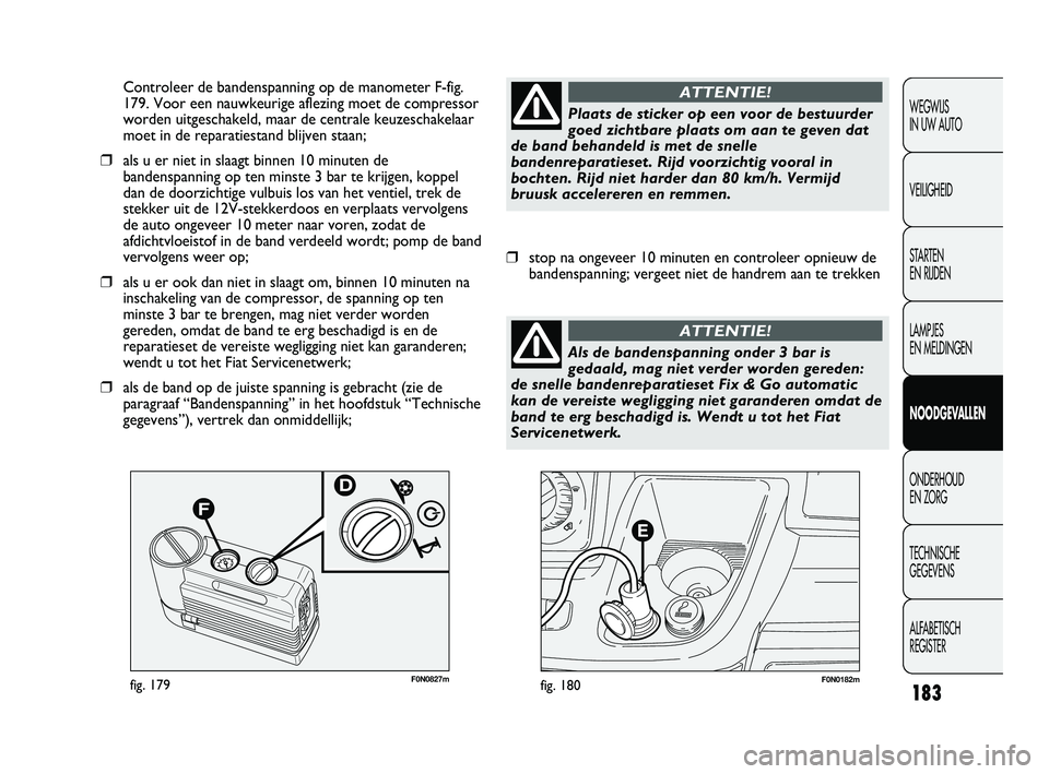 FIAT DUCATO 2010 Instructieboek (in Dutch) F0N0182mfig. 180F0N0827mfig. 179
Controleer de bandenspanning op de manometer F-fig.
179. Voor een nauwkeurige aflezing moet de compressor
worden uitgeschakeld, maar de centrale keuzeschakelaar
moet i FIAT DUCATO 2010 Instructieboek (in Dutch) F0N0182mfig. 180F0N0827mfig. 179
Controleer de bandenspanning op de manometer F-fig.
179. Voor een nauwkeurige aflezing moet de compressor
worden uitgeschakeld, maar de centrale keuzeschakelaar
moet i