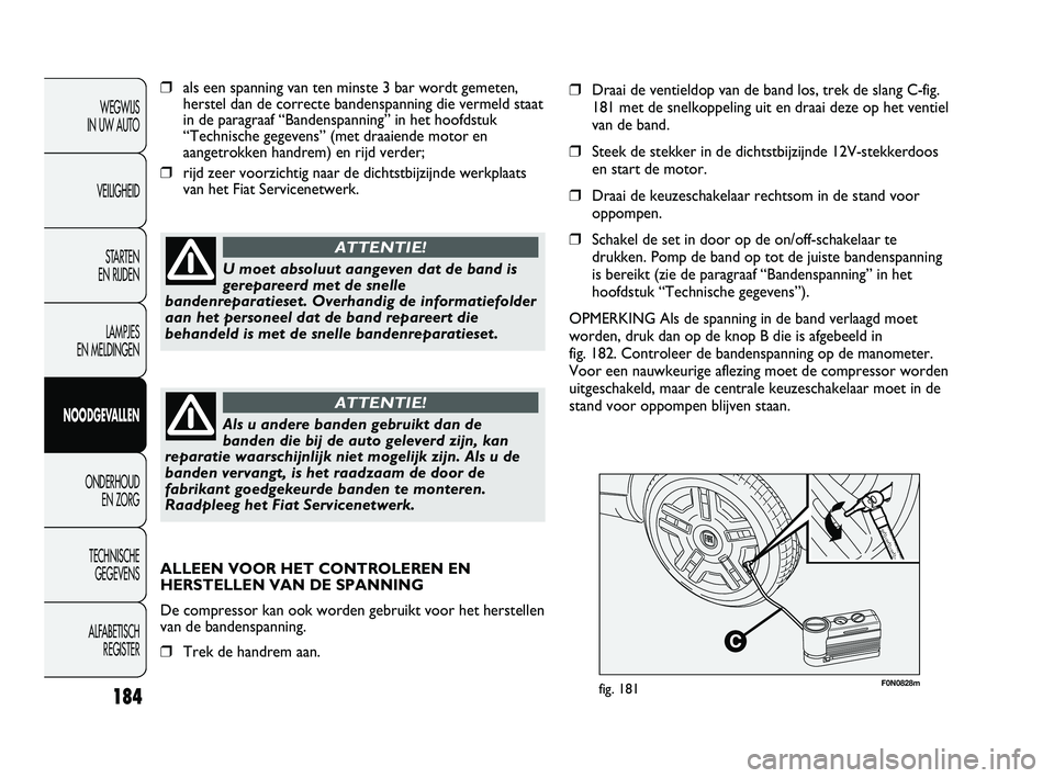 FIAT DUCATO 2009  Instructieboek (in Dutch) F0N0828mfig. 181
❒als een spanning van ten minste 3 bar wordt gemeten,
herstel dan de correcte bandenspanning die vermeld staat
in de paragraaf “Bandenspanning” in het hoofdstuk
“Technische ge