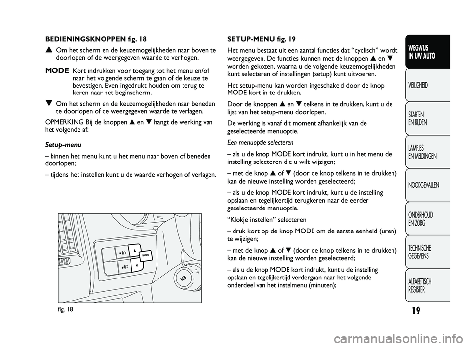 FIAT DUCATO 2011  Instructieboek (in Dutch) 19
WEGWIJS 
IN UW AUTO
VEILIGHEID
STARTEN 
EN RIJDEN
LAMPJES 
EN MELDINGEN
NOODGEVALLEN
ONDERHOUD 
EN ZORG
TECHNISCHE 
GEGEVENS
ALFABETISCH 
REGISTER
fig. 18
SETUP-MENU fig. 19
Het menu bestaat uit ee