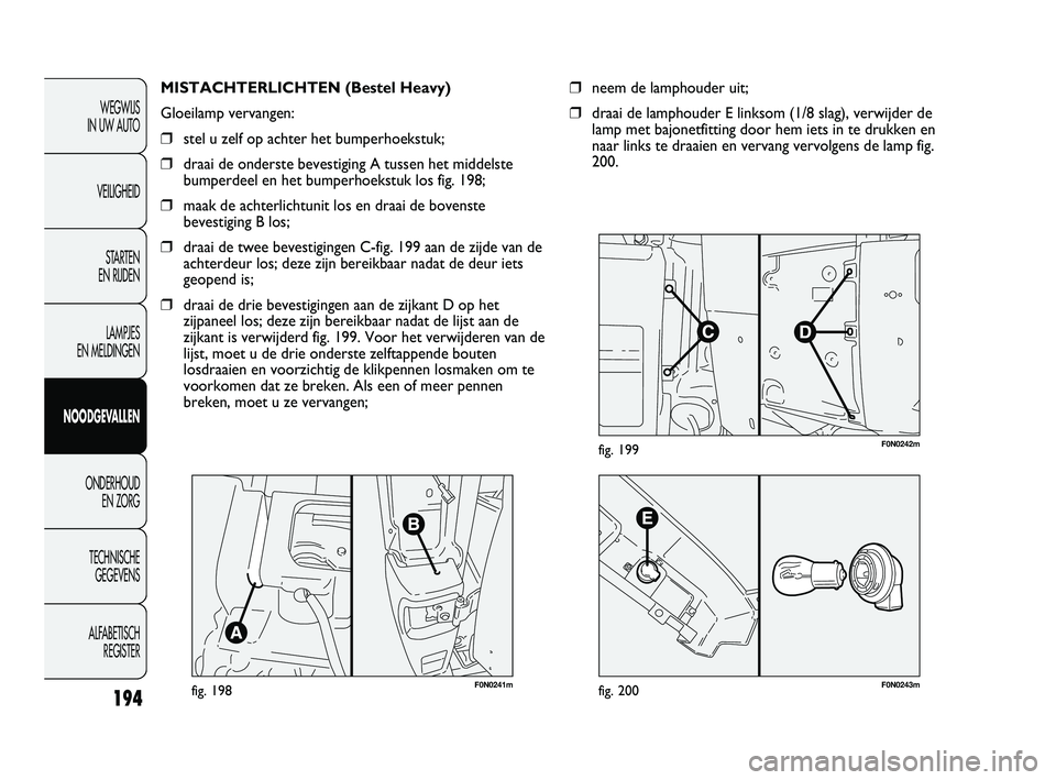FIAT DUCATO 2009 Instructieboek (in Dutch) 194
WEGWIJS
IN UW AUTO
VEILIGHEID
STARTEN
EN RIJDEN
LAMPJES
EN MELDINGEN
NOODGEVALLEN
ONDERHOUD
EN ZORG
TECHNISCHE
GEGEVENS
ALFABETISCH
REGISTER
F0N0241mfig. 198
MISTACHTERLICHTEN (Bestel Heavy) FIAT DUCATO 2009 Instructieboek (in Dutch) 194
WEGWIJS
IN UW AUTO
VEILIGHEID
STARTEN
EN RIJDEN
LAMPJES
EN MELDINGEN
NOODGEVALLEN
ONDERHOUD
EN ZORG
TECHNISCHE
GEGEVENS
ALFABETISCH
REGISTER
F0N0241mfig. 198
MISTACHTERLICHTEN (Bestel Heavy)
