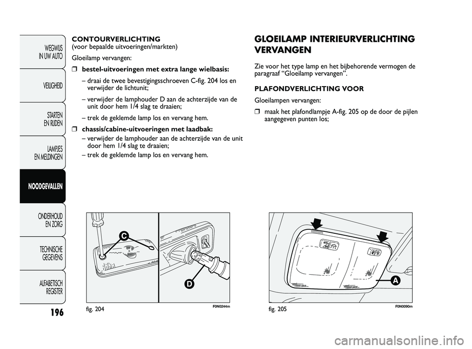 FIAT DUCATO 2009 Instructieboek (in Dutch) 196
WEGWIJS
IN UW AUTO
VEILIGHEID
STARTEN
EN RIJDEN
LAMPJES
EN MELDINGEN
NOODGEVALLEN
ONDERHOUD
EN ZORG
TECHNISCHE
GEGEVENS
ALFABETISCH
REGISTER
F0N0244mfig. 204
GLOEILAMP INTERIEURVERLICHTING
V FIAT DUCATO 2009 Instructieboek (in Dutch) 196
WEGWIJS
IN UW AUTO
VEILIGHEID
STARTEN
EN RIJDEN
LAMPJES
EN MELDINGEN
NOODGEVALLEN
ONDERHOUD
EN ZORG
TECHNISCHE
GEGEVENS
ALFABETISCH
REGISTER
F0N0244mfig. 204
GLOEILAMP INTERIEURVERLICHTING
V