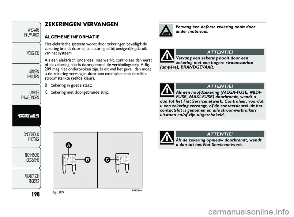 FIAT DUCATO 2009 Instructieboek (in Dutch) 198
WEGWIJS
IN UW AUTO
VEILIGHEID
STARTEN
EN RIJDEN
LAMPJES
EN MELDINGEN
NOODGEVALLEN
ONDERHOUD
EN ZORG
TECHNISCHE
GEGEVENS
ALFABETISCH
REGISTER
F0N0094mfig. 209
ZEKERINGEN VERVANGEN
ALGEMENE IN FIAT DUCATO 2009 Instructieboek (in Dutch) 198
WEGWIJS
IN UW AUTO
VEILIGHEID
STARTEN
EN RIJDEN
LAMPJES
EN MELDINGEN
NOODGEVALLEN
ONDERHOUD
EN ZORG
TECHNISCHE
GEGEVENS
ALFABETISCH
REGISTER
F0N0094mfig. 209
ZEKERINGEN VERVANGEN
ALGEMENE IN