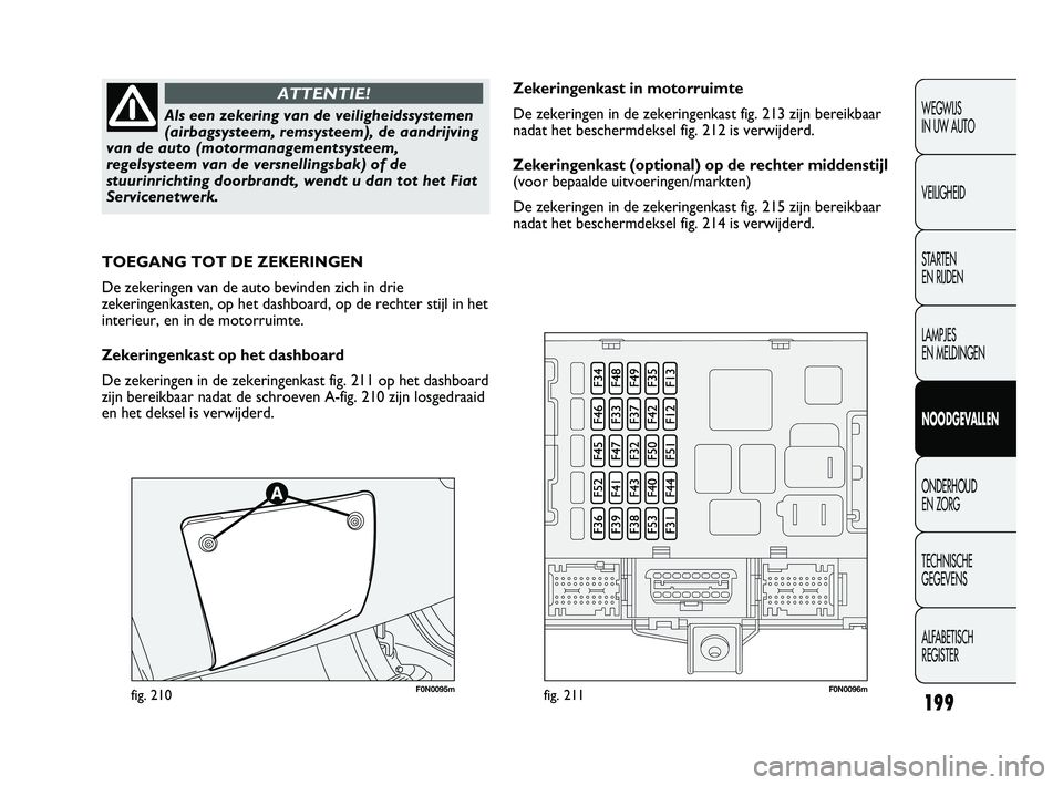 FIAT DUCATO 2009 Instructieboek (in Dutch) 199
WEGWIJS
IN UW AUTO
VEILIGHEID
STARTEN
EN RIJDEN
LAMPJES
EN MELDINGEN
NOODGEVALLEN
ONDERHOUD
EN ZORG
TECHNISCHE
GEGEVENS
ALFABETISCH
REGISTER
Als een zekering van de veiligheidssystemen
(airb FIAT DUCATO 2009 Instructieboek (in Dutch) 199
WEGWIJS
IN UW AUTO
VEILIGHEID
STARTEN
EN RIJDEN
LAMPJES
EN MELDINGEN
NOODGEVALLEN
ONDERHOUD
EN ZORG
TECHNISCHE
GEGEVENS
ALFABETISCH
REGISTER
Als een zekering van de veiligheidssystemen
(airb