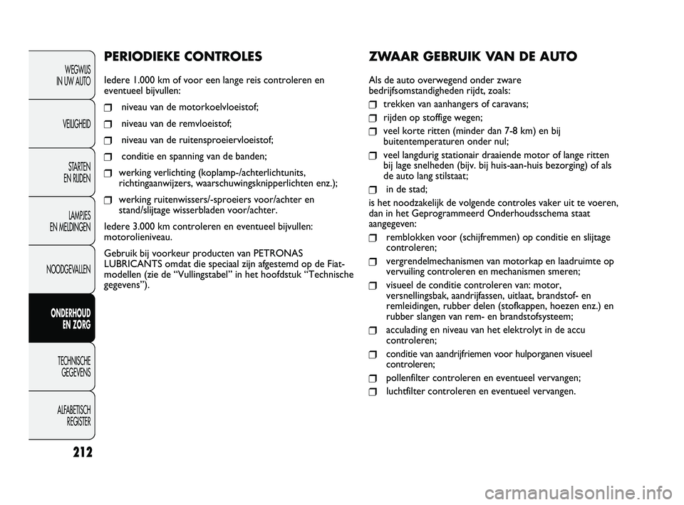 FIAT DUCATO 2009 Instructieboek (in Dutch) ZWAAR GEBRUIK VAN DE AUTO
Als de auto overwegend onder zware
bedrijfsomstandigheden rijdt, zoals:
❒trekken van aanhangers of caravans;
❒rijden op stoffige wegen;
❒veel korte ritten (minder dan 7 FIAT DUCATO 2009 Instructieboek (in Dutch) ZWAAR GEBRUIK VAN DE AUTO
Als de auto overwegend onder zware
bedrijfsomstandigheden rijdt, zoals:
❒trekken van aanhangers of caravans;
❒rijden op stoffige wegen;
❒veel korte ritten (minder dan 7