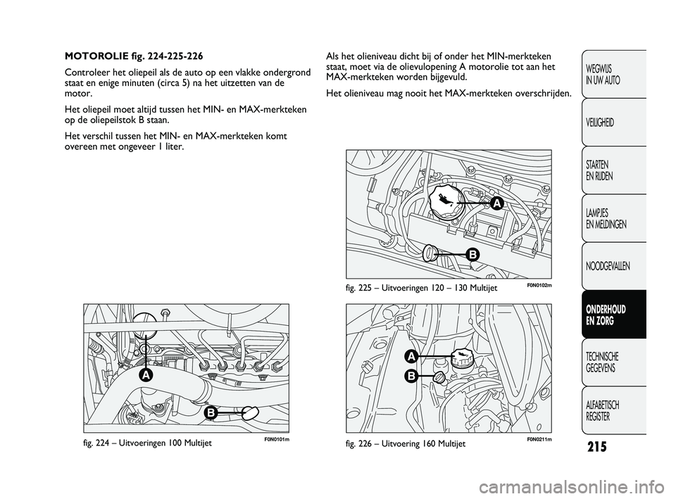 FIAT DUCATO 2009 Instructieboek (in Dutch) F0N0101mfig. 224 – Uitvoeringen 100 MultijetF0N0211mfig. 226 – Uitvoering 160 Multijet
F0N0102mfig. 225 – Uitvoeringen 120 – 130 Multijet
Als het olieniveau dicht bij of onder het MIN-merkteke FIAT DUCATO 2009 Instructieboek (in Dutch) F0N0101mfig. 224 – Uitvoeringen 100 MultijetF0N0211mfig. 226 – Uitvoering 160 Multijet
F0N0102mfig. 225 – Uitvoeringen 120 – 130 Multijet
Als het olieniveau dicht bij of onder het MIN-merkteke