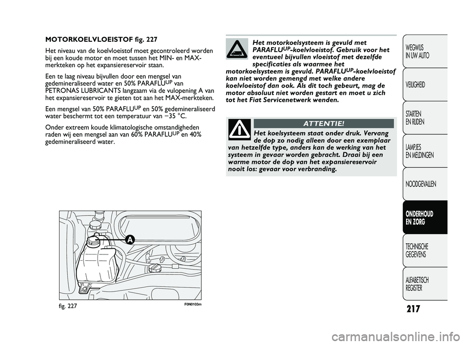 FIAT DUCATO 2009 Instructieboek (in Dutch) 217
WEGWIJS
IN UW AUTO
VEILIGHEID
STARTEN
EN RIJDEN
LAMPJES
EN MELDINGEN
NOODGEVALLEN
ONDERHOUD
EN ZORG
TECHNISCHE
GEGEVENS
ALFABETISCH
REGISTER
F0N0103mfig. 227
MOTORKOELVLOEISTOF fig. 227
Het FIAT DUCATO 2009 Instructieboek (in Dutch) 217
WEGWIJS
IN UW AUTO
VEILIGHEID
STARTEN
EN RIJDEN
LAMPJES
EN MELDINGEN
NOODGEVALLEN
ONDERHOUD
EN ZORG
TECHNISCHE
GEGEVENS
ALFABETISCH
REGISTER
F0N0103mfig. 227
MOTORKOELVLOEISTOF fig. 227
Het