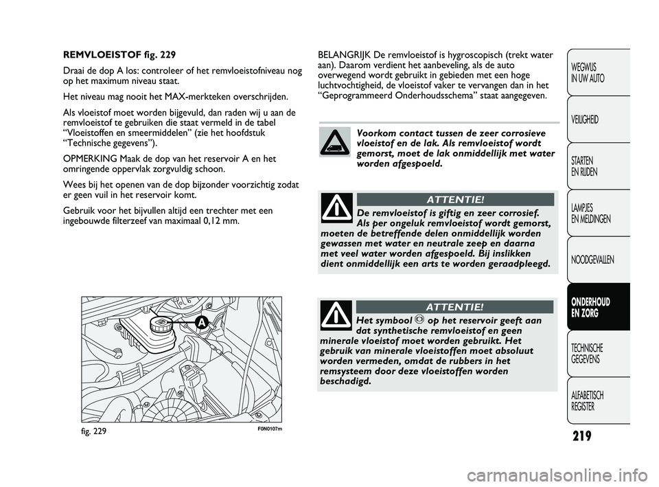 FIAT DUCATO 2009 Instructieboek (in Dutch) 219
WEGWIJS
IN UW AUTO
VEILIGHEID
STARTEN
EN RIJDEN
LAMPJES
EN MELDINGEN
NOODGEVALLEN
ONDERHOUD
EN ZORG
TECHNISCHE
GEGEVENS
ALFABETISCH
REGISTER
F0N0107mfig. 229
BELANGRIJK De remvloeistof is hy FIAT DUCATO 2009 Instructieboek (in Dutch) 219
WEGWIJS
IN UW AUTO
VEILIGHEID
STARTEN
EN RIJDEN
LAMPJES
EN MELDINGEN
NOODGEVALLEN
ONDERHOUD
EN ZORG
TECHNISCHE
GEGEVENS
ALFABETISCH
REGISTER
F0N0107mfig. 229
BELANGRIJK De remvloeistof is hy