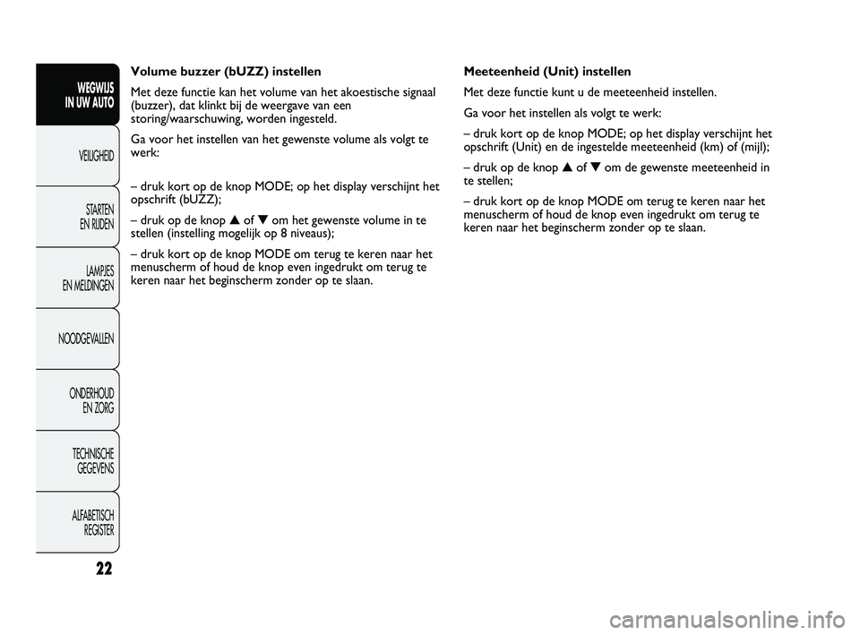 FIAT DUCATO 2009 Instructieboek (in Dutch) Meeteenheid (Unit) instellen
Met deze functie kunt u de meeteenheid instellen.
Ga voor het instellen als volgt te werk:
– druk kort op de knop MODE; op het display verschijnt het
opschrift (Unit) en FIAT DUCATO 2009 Instructieboek (in Dutch) Meeteenheid (Unit) instellen
Met deze functie kunt u de meeteenheid instellen.
Ga voor het instellen als volgt te werk:
– druk kort op de knop MODE; op het display verschijnt het
opschrift (Unit) en
