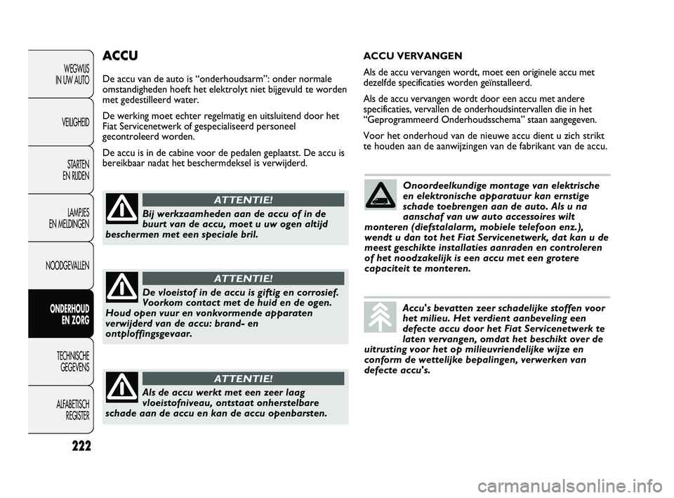 FIAT DUCATO 2010 Instructieboek (in Dutch) 222
WEGWIJS
IN UW AUTO
VEILIGHEID
STARTEN
EN RIJDEN
LAMPJES
EN MELDINGEN
NOODGEVALLEN
ONDERHOUD
EN ZORG
TECHNISCHE
GEGEVENS
ALFABETISCH
REGISTER
ACCU
De accu van de auto is “onderhoudsarm”: FIAT DUCATO 2010 Instructieboek (in Dutch) 222
WEGWIJS
IN UW AUTO
VEILIGHEID
STARTEN
EN RIJDEN
LAMPJES
EN MELDINGEN
NOODGEVALLEN
ONDERHOUD
EN ZORG
TECHNISCHE
GEGEVENS
ALFABETISCH
REGISTER
ACCU
De accu van de auto is “onderhoudsarm”: