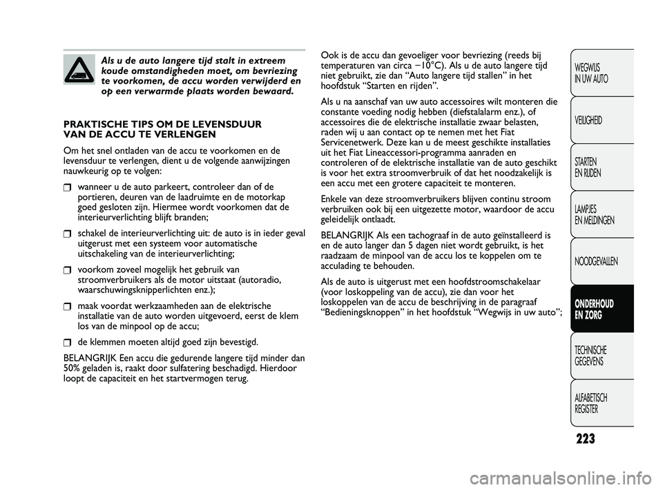 FIAT DUCATO 2009 Instructieboek (in Dutch) 223
WEGWIJS
IN UW AUTO
VEILIGHEID
STARTEN
EN RIJDEN
LAMPJES
EN MELDINGEN
NOODGEVALLEN
ONDERHOUD
EN ZORG
TECHNISCHE
GEGEVENS
ALFABETISCH
REGISTERAls u de auto langere tijd stalt in extreem
koude FIAT DUCATO 2009 Instructieboek (in Dutch) 223
WEGWIJS
IN UW AUTO
VEILIGHEID
STARTEN
EN RIJDEN
LAMPJES
EN MELDINGEN
NOODGEVALLEN
ONDERHOUD
EN ZORG
TECHNISCHE
GEGEVENS
ALFABETISCH
REGISTERAls u de auto langere tijd stalt in extreem
koude