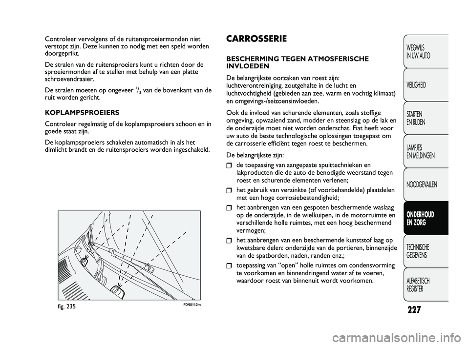 FIAT DUCATO 2010 Instructieboek (in Dutch) F0N0112mfig. 235
CARROSSERIE
BESCHERMING TEGEN ATMOSFERISCHE
INVLOEDEN
De belangrijkste oorzaken van roest zijn:
luchtverontreiniging, zoutgehalte in de lucht en
luchtvochtigheid (gebieden aan zee, wa FIAT DUCATO 2010 Instructieboek (in Dutch) F0N0112mfig. 235
CARROSSERIE
BESCHERMING TEGEN ATMOSFERISCHE
INVLOEDEN
De belangrijkste oorzaken van roest zijn:
luchtverontreiniging, zoutgehalte in de lucht en
luchtvochtigheid (gebieden aan zee, wa