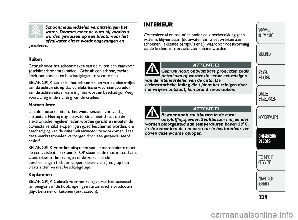 FIAT DUCATO 2010 Instructieboek (in Dutch) INTERIEUR
Controleer af en toe of er onder de vloerbedekking geen
water is blijven staan (dooiwater van sneeuwresten aan
schoenen, lekkende paraplu’s enz.), waardoor roestvorming
op de bodem veroorz FIAT DUCATO 2010 Instructieboek (in Dutch) INTERIEUR
Controleer af en toe of er onder de vloerbedekking geen
water is blijven staan (dooiwater van sneeuwresten aan
schoenen, lekkende paraplu’s enz.), waardoor roestvorming
op de bodem veroorz