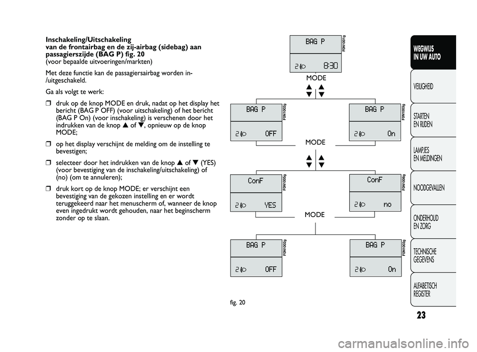 FIAT DUCATO 2009 Instructieboek (in Dutch) 23
WEGWIJS
IN UW AUTO
VEILIGHEID
STARTEN
EN RIJDEN
LAMPJES
EN MELDINGEN
NOODGEVALLEN
ONDERHOUD
EN ZORG
TECHNISCHE
GEGEVENS
ALFABETISCH
REGISTER
Inschakeling/Uitschakeling
van de frontairbag en FIAT DUCATO 2009 Instructieboek (in Dutch) 23
WEGWIJS
IN UW AUTO
VEILIGHEID
STARTEN
EN RIJDEN
LAMPJES
EN MELDINGEN
NOODGEVALLEN
ONDERHOUD
EN ZORG
TECHNISCHE
GEGEVENS
ALFABETISCH
REGISTER
Inschakeling/Uitschakeling
van de frontairbag en