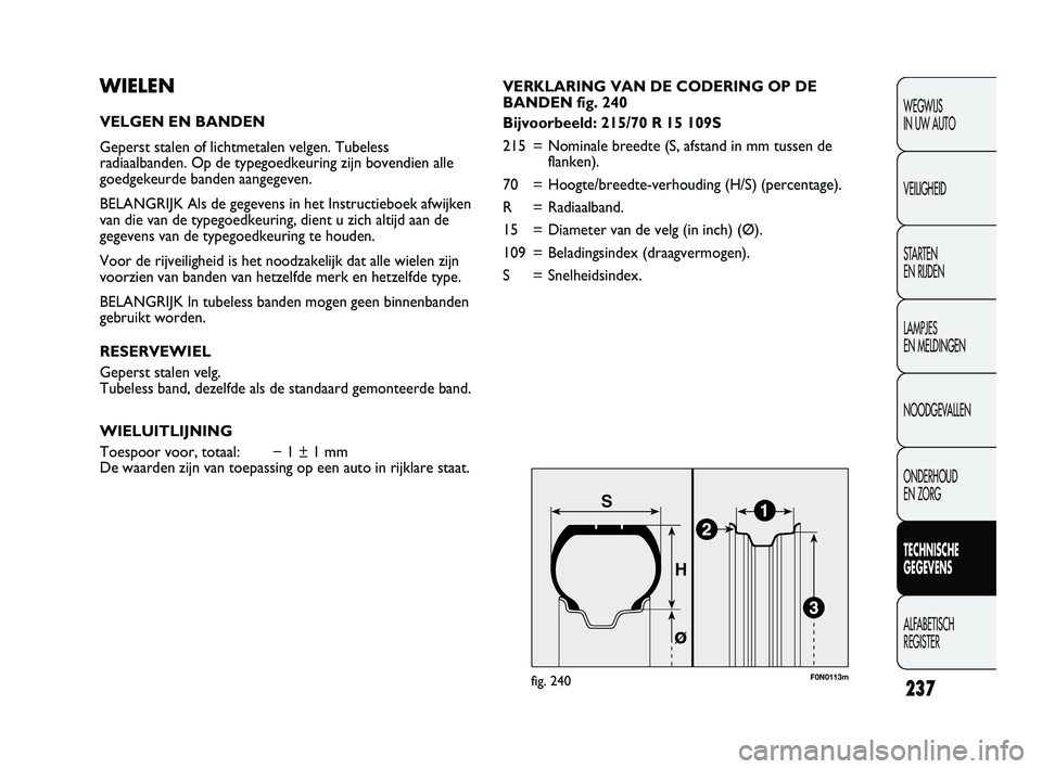 FIAT DUCATO 2009 Instructieboek (in Dutch) 237
WEGWIJS
IN UW AUTO
VEILIGHEID
STARTEN
EN RIJDEN
LAMPJES
EN MELDINGEN
NOODGEVALLEN
ONDERHOUD
EN ZORG
TECHNISCHE
GEGEVENS
ALFABETISCH
REGISTER
WIELEN
VELGEN EN BANDEN
Geperst stalen of lichtme FIAT DUCATO 2009 Instructieboek (in Dutch) 237
WEGWIJS
IN UW AUTO
VEILIGHEID
STARTEN
EN RIJDEN
LAMPJES
EN MELDINGEN
NOODGEVALLEN
ONDERHOUD
EN ZORG
TECHNISCHE
GEGEVENS
ALFABETISCH
REGISTER
WIELEN
VELGEN EN BANDEN
Geperst stalen of lichtme