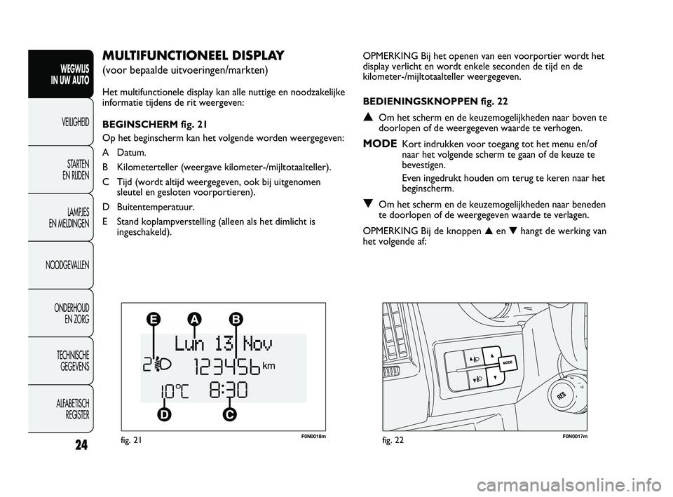 FIAT DUCATO 2010 Instructieboek (in Dutch) F0N0018mfig. 21F0N0017mfig. 22
OPMERKING Bij het openen van een voorportier wordt het
display verlicht en wordt enkele seconden de tijd en de
kilometer-/mijltotaalteller weergegeven.
BEDIENINGSKNOPPEN FIAT DUCATO 2010 Instructieboek (in Dutch) F0N0018mfig. 21F0N0017mfig. 22
OPMERKING Bij het openen van een voorportier wordt het
display verlicht en wordt enkele seconden de tijd en de
kilometer-/mijltotaalteller weergegeven.
BEDIENINGSKNOPPEN