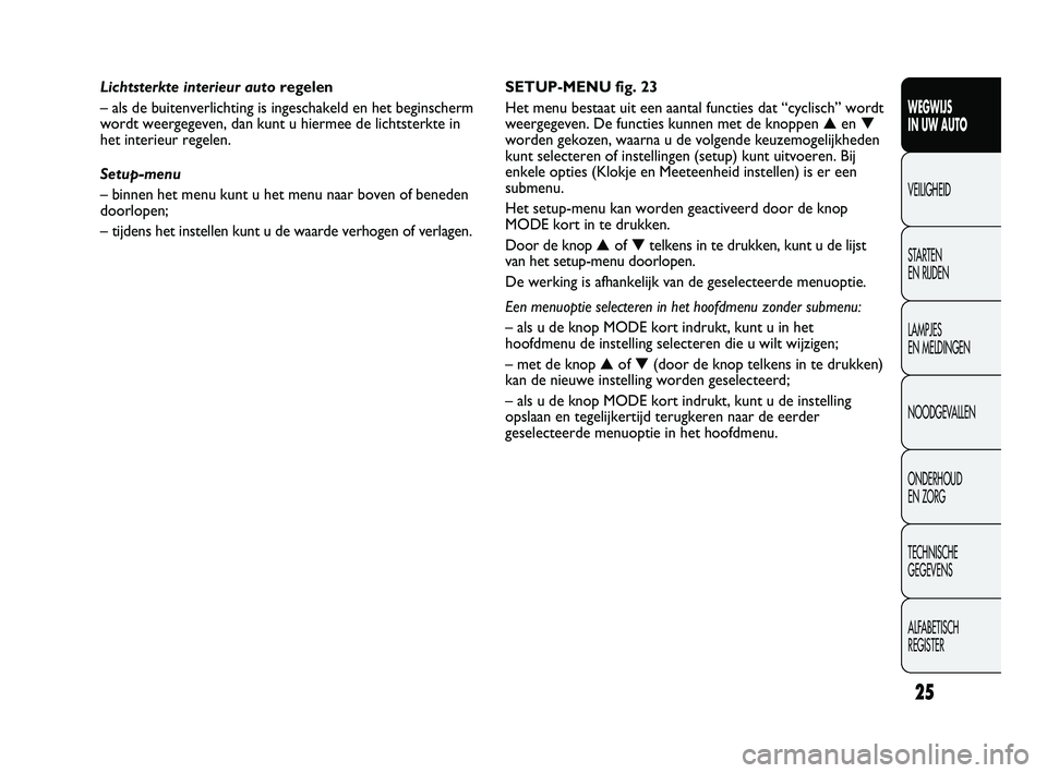 FIAT DUCATO 2011  Instructieboek (in Dutch) 25
WEGWIJS 
IN UW AUTO
VEILIGHEID
STARTEN 
EN RIJDEN
LAMPJES 
EN MELDINGEN
NOODGEVALLEN
ONDERHOUD 
EN ZORG
TECHNISCHE 
GEGEVENS
ALFABETISCH 
REGISTER
SETUP-MENU fig. 23
Het menu bestaat uit een aantal