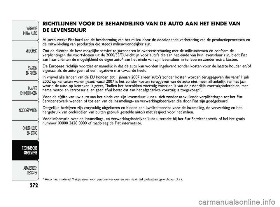 FIAT DUCATO 2009 Instructieboek (in Dutch) 272
WEGWIJS
IN UW AUTO
VEILIGHEID
STARTEN
EN RIJDEN
LAMPJES
EN MELDINGEN
NOODGEVALLEN
ONDERHOUD
EN ZORG
TECHNISCHE
GEGEVENS
ALFABETISCH
REGISTER
RICHTLIJNEN VOOR DE BEHANDELING VAN DE AUTO AAN H FIAT DUCATO 2009 Instructieboek (in Dutch) 272
WEGWIJS
IN UW AUTO
VEILIGHEID
STARTEN
EN RIJDEN
LAMPJES
EN MELDINGEN
NOODGEVALLEN
ONDERHOUD
EN ZORG
TECHNISCHE
GEGEVENS
ALFABETISCH
REGISTER
RICHTLIJNEN VOOR DE BEHANDELING VAN DE AUTO AAN H