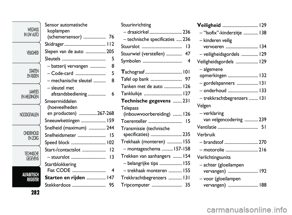 FIAT DUCATO 2010 Instructieboek (in Dutch) 282
WEGWIJS
IN UW AUTO
VEILIGHEID
STARTEN
EN RIJDEN
LAMPJES
EN MELDINGEN
NOODGEVALLEN
ONDERHOUD
EN ZORG
TECHNISCHE
GEGEVENS
ALFABETISCH
REGISTER
Sensor automatische
koplampen
(schemersensor) . FIAT DUCATO 2010 Instructieboek (in Dutch) 282
WEGWIJS
IN UW AUTO
VEILIGHEID
STARTEN
EN RIJDEN
LAMPJES
EN MELDINGEN
NOODGEVALLEN
ONDERHOUD
EN ZORG
TECHNISCHE
GEGEVENS
ALFABETISCH
REGISTER
Sensor automatische
koplampen
(schemersensor) .