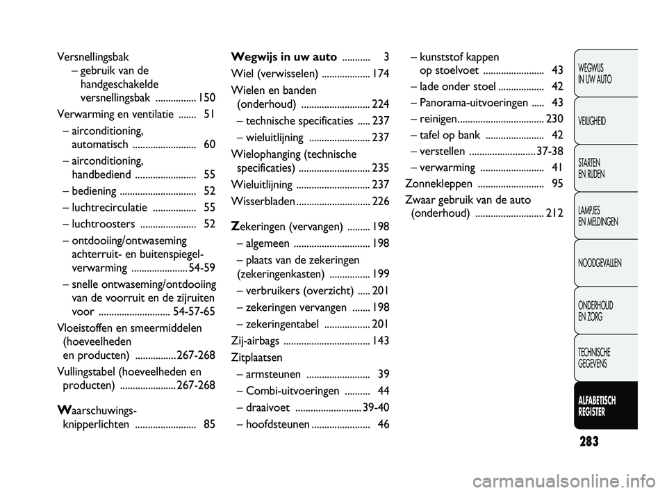 FIAT DUCATO 2010 Instructieboek (in Dutch) 283
WEGWIJS
IN UW AUTO
VEILIGHEID
STARTEN
EN RIJDEN
LAMPJES
EN MELDINGEN
NOODGEVALLEN
ONDERHOUD
EN ZORG
TECHNISCHE
GEGEVENS
ALFABETISCH
REGISTER
Versnellingsbak
– gebruik van de
handgeschakeld FIAT DUCATO 2010 Instructieboek (in Dutch) 283
WEGWIJS
IN UW AUTO
VEILIGHEID
STARTEN
EN RIJDEN
LAMPJES
EN MELDINGEN
NOODGEVALLEN
ONDERHOUD
EN ZORG
TECHNISCHE
GEGEVENS
ALFABETISCH
REGISTER
Versnellingsbak
– gebruik van de
handgeschakeld