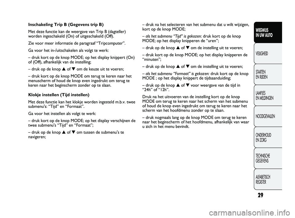 FIAT DUCATO 2011  Instructieboek (in Dutch) 29
WEGWIJS 
IN UW AUTO
VEILIGHEID
STARTEN 
EN RIJDEN
LAMPJES 
EN MELDINGEN
NOODGEVALLEN
ONDERHOUD 
EN ZORG
TECHNISCHE 
GEGEVENS
ALFABETISCH 
REGISTER
– druk na het selecteren van het submenu dat u w