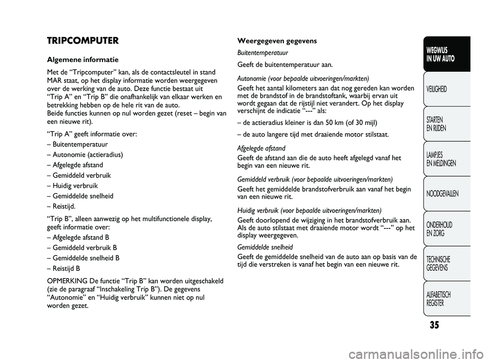 FIAT DUCATO 2010 Instructieboek (in Dutch) 35
WEGWIJS
IN UW AUTO
VEILIGHEID
STARTEN
EN RIJDEN
LAMPJES
EN MELDINGEN
NOODGEVALLEN
ONDERHOUD
EN ZORG
TECHNISCHE
GEGEVENS
ALFABETISCH
REGISTER
Weergegeven gegevens
Buitentemperatuur
Geeft de bu FIAT DUCATO 2010 Instructieboek (in Dutch) 35
WEGWIJS
IN UW AUTO
VEILIGHEID
STARTEN
EN RIJDEN
LAMPJES
EN MELDINGEN
NOODGEVALLEN
ONDERHOUD
EN ZORG
TECHNISCHE
GEGEVENS
ALFABETISCH
REGISTER
Weergegeven gegevens
Buitentemperatuur
Geeft de bu