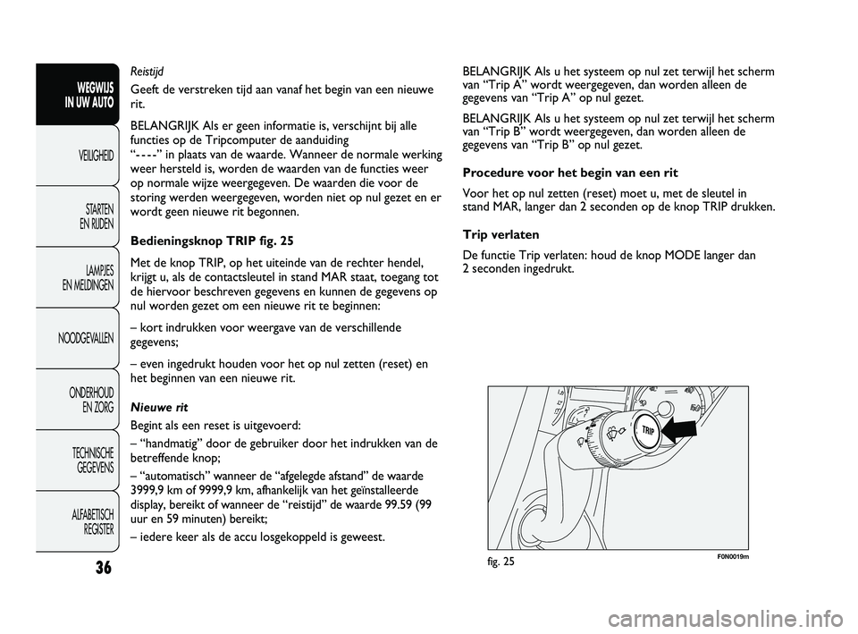 FIAT DUCATO 2010 Instructieboek (in Dutch) F0N0019mfig. 25
BELANGRIJK Als u het systeem op nul zet terwijl het scherm
van “Trip A” wordt weergegeven, dan worden alleen de
gegevens van “Trip A” op nul gezet.
BELANGRIJK Als u het systeem FIAT DUCATO 2010 Instructieboek (in Dutch) F0N0019mfig. 25
BELANGRIJK Als u het systeem op nul zet terwijl het scherm
van “Trip A” wordt weergegeven, dan worden alleen de
gegevens van “Trip A” op nul gezet.
BELANGRIJK Als u het systeem