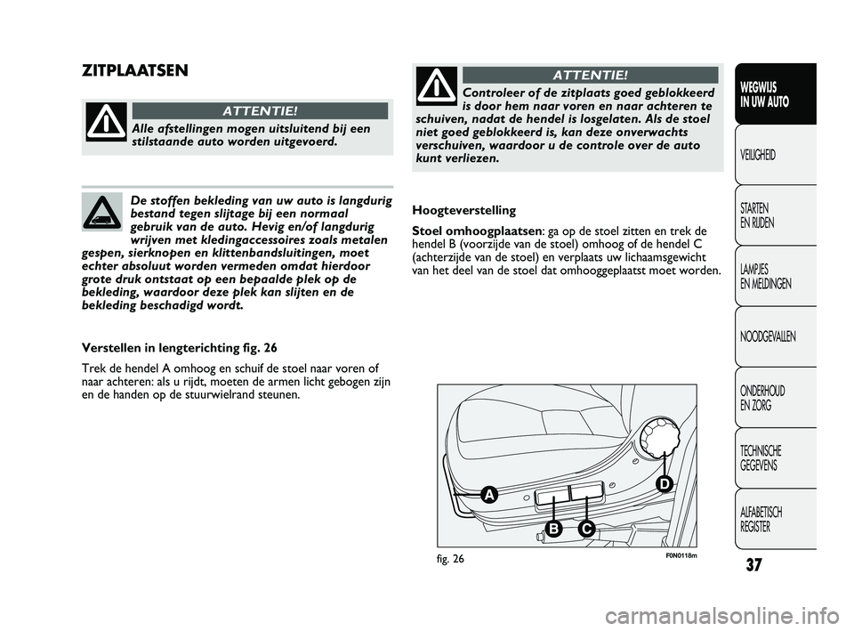 FIAT DUCATO 2009  Instructieboek (in Dutch) 37
WEGWIJS 
IN UW AUTO
VEILIGHEID
STARTEN 
EN RIJDEN
LAMPJES 
EN MELDINGEN
NOODGEVALLEN
ONDERHOUD 
EN ZORG
TECHNISCHE 
GEGEVENS
ALFABETISCH 
REGISTER
F0N0118mfig. 26
Hoogteverstelling
Stoel omhoogplaa