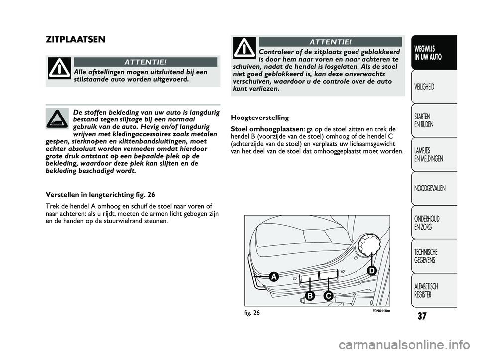 FIAT DUCATO 2010 Instructieboek (in Dutch) 37
WEGWIJS
IN UW AUTO
VEILIGHEID
STARTEN
EN RIJDEN
LAMPJES
EN MELDINGEN
NOODGEVALLEN
ONDERHOUD
EN ZORG
TECHNISCHE
GEGEVENS
ALFABETISCH
REGISTER
F0N0118mfig. 26
Hoogteverstelling
Stoel omhoogplaa FIAT DUCATO 2010 Instructieboek (in Dutch) 37
WEGWIJS
IN UW AUTO
VEILIGHEID
STARTEN
EN RIJDEN
LAMPJES
EN MELDINGEN
NOODGEVALLEN
ONDERHOUD
EN ZORG
TECHNISCHE
GEGEVENS
ALFABETISCH
REGISTER
F0N0118mfig. 26
Hoogteverstelling
Stoel omhoogplaa