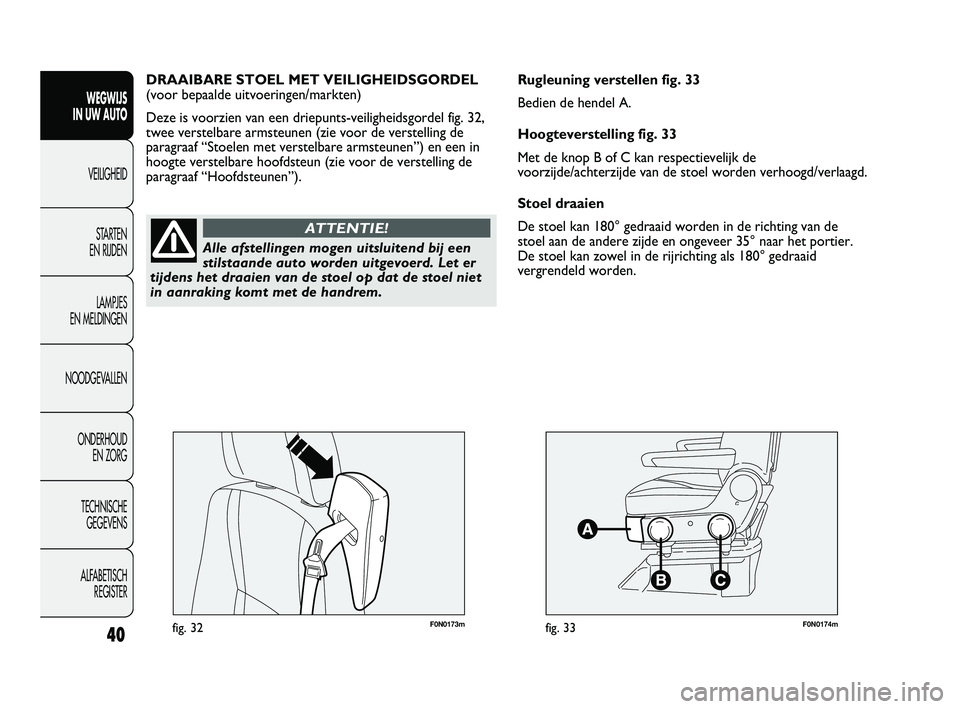 FIAT DUCATO 2010 Instructieboek (in Dutch) F0N0173mfig. 32F0N0174mfig. 33
Rugleuning verstellen fig. 33
Bedien de hendel A.
Hoogteverstelling fig. 33
Met de knop B of C kan respectievelijk de
voorzijde/achterzijde van de stoel worden verhoogd/ FIAT DUCATO 2010 Instructieboek (in Dutch) F0N0173mfig. 32F0N0174mfig. 33
Rugleuning verstellen fig. 33
Bedien de hendel A.
Hoogteverstelling fig. 33
Met de knop B of C kan respectievelijk de
voorzijde/achterzijde van de stoel worden verhoogd/